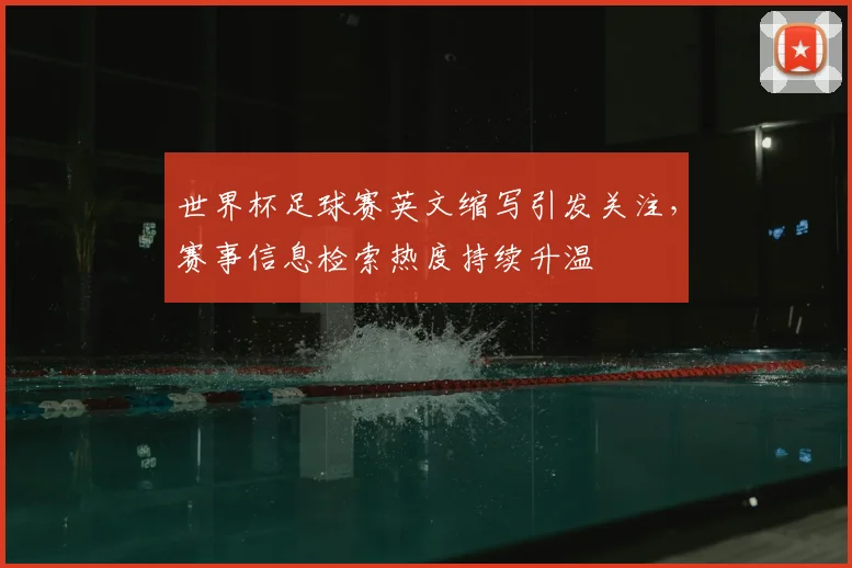 世界杯足球赛英文缩写引发关注,赛事信息检索热度持续升温